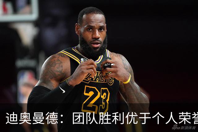 迪奥曼德：团队胜利优于个人荣誉；期待迎战国家德比